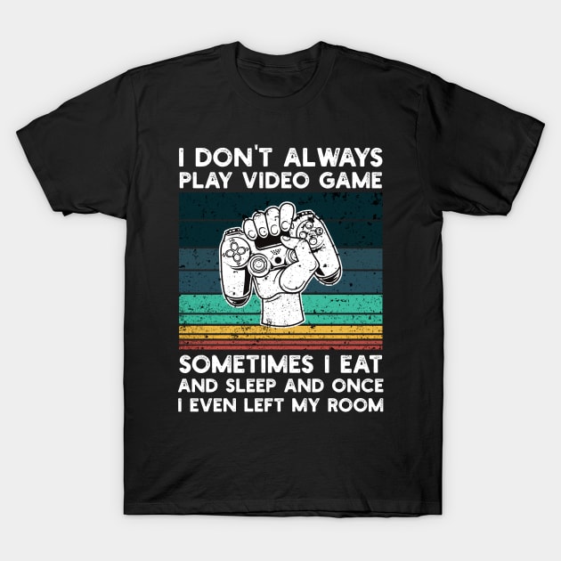 I Don't Always Play Video Game Sometimes I Eat and Sleep and Once I Even Left My Room T-Shirt by Abderrahmaneelh